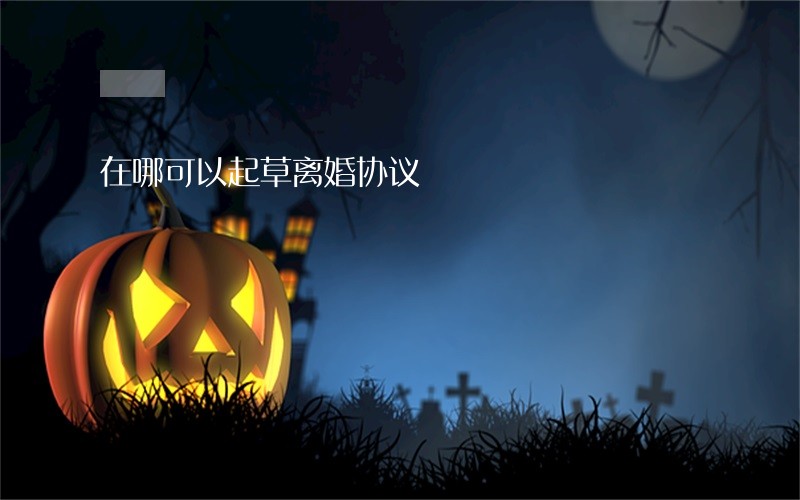 在哪可以起草离婚协议 在哪可以起草离婚协议
