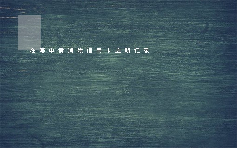 在哪申请消除信用卡逾期记录 在哪申请消除信用卡逾期记录
