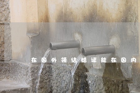 在国外领结婚证能在国内离婚吗 在国外领结婚证能在国内离婚吗