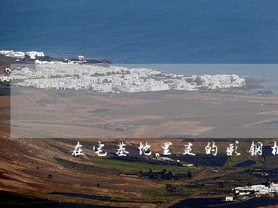 在宅基地里建的彩钢棚违法吗 在宅基地里建的彩钢棚违法吗
