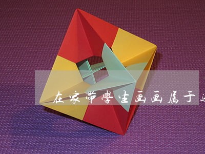 在家带学生画画属于违法吗 在家带学生画画属于违法吗