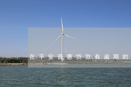 在平安普惠贷款有逾期的吗 在平安普惠贷款有逾期的吗