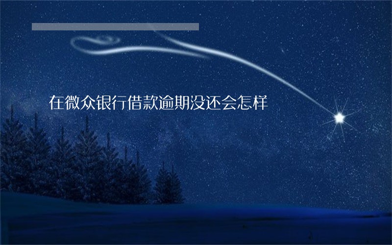 在微众银行借款逾期没还会怎样 在微众银行借款逾期没还会怎样