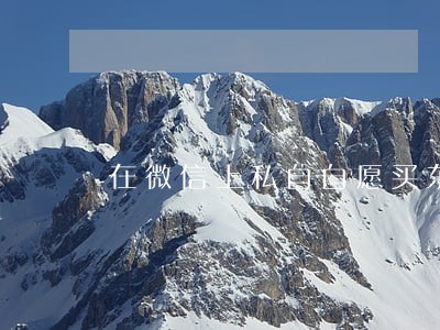 在微信上私自自愿买东西违法吗 在微信上私自自愿买东西违法吗