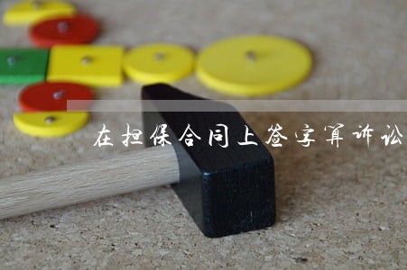 在担保合同上签字算诉讼中断 在担保合同上签字算诉讼中断