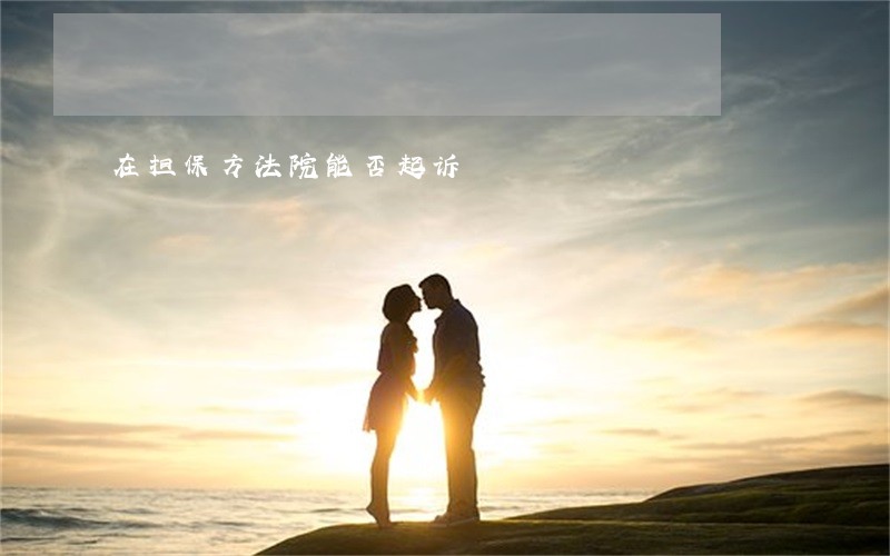 在担保方法院能否起诉 在担保方法院能否起诉