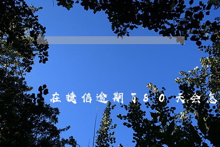 在捷信逾期了80天会怎么样 在捷信逾期了80天会怎么样