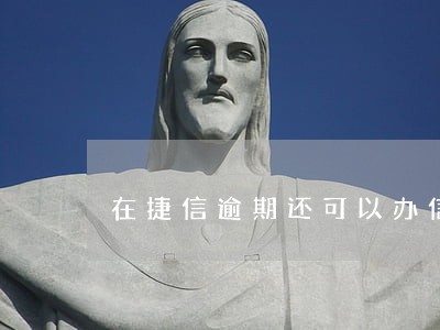 在捷信逾期还可以办信用卡 在捷信逾期还可以办信用卡