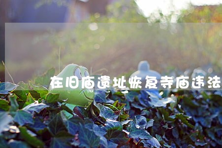 在旧庙遗址恢复寺庙违法吗