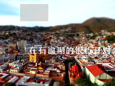 在有逾期的银行开对公账户 在有逾期的银行开对公账户
