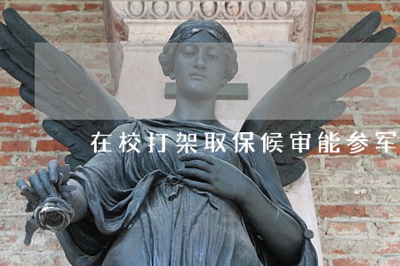 在校打架取保候审能参军吗 在校打架取保候审能参军吗