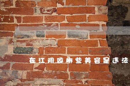在江阴做哪些美容是违法的 在江阴做哪些美容是违法的