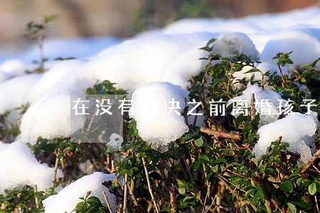 在没有判决之前离婚孩子受影响吗 在没有判决之前离婚孩子受影响吗