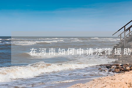 在河南如何申请法律援助 在河南如何申请法律援助