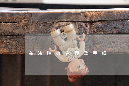 在法院办完领款手续 在法院办完领款手续