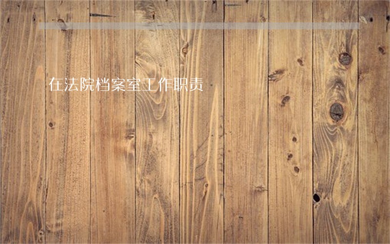 在法院档案室工作职责 在法院档案室工作职责