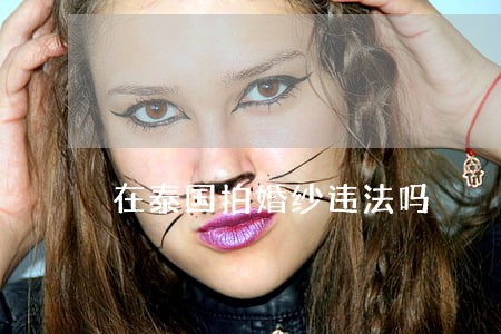 在泰国拍婚纱违法吗