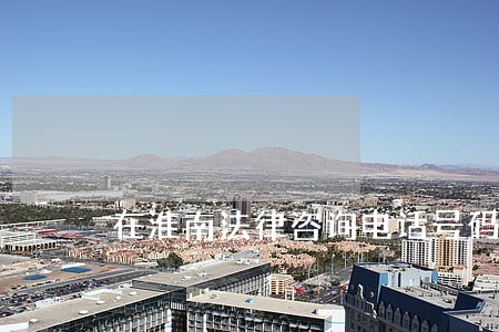 在淮南法律咨询电话号码 在淮南法律咨询电话号码