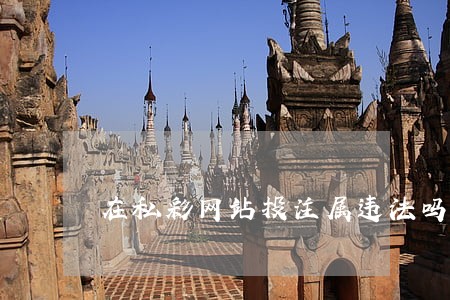 在私彩网站投注属违法吗