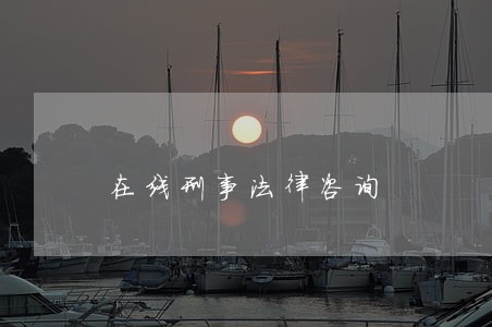 在线刑事法律咨询 在线刑事法律咨询