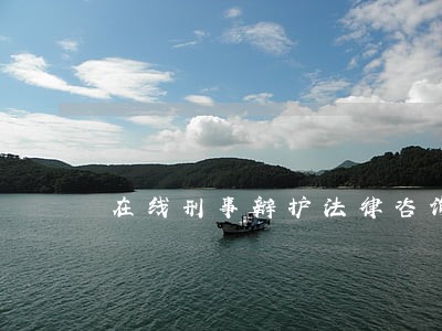 在线刑事辩护法律咨询 在线刑事辩护法律咨询
