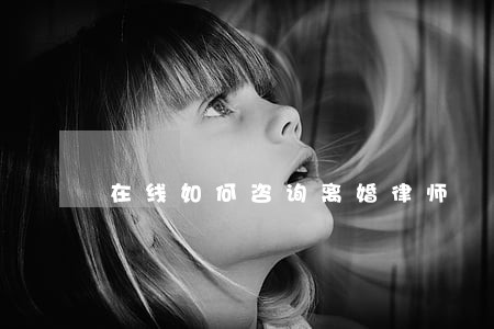 在线如何咨询离婚律师 在线如何咨询离婚律师