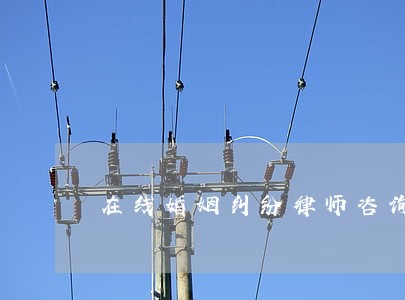 在线婚姻纠纷律师咨询 在线婚姻纠纷律师咨询