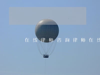 在线律师咨询律师在线咨询 在线律师咨询律师在线咨询