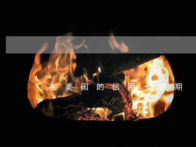 在美国的信用卡逾期 在美国的信用卡逾期