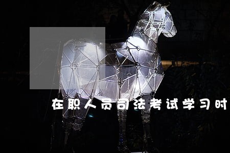 在职人员司法考试学习时间安排 在职人员司法考试学习时间安排