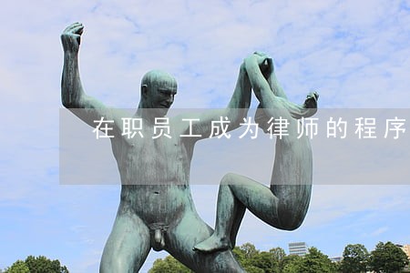 在职员工成为律师的程序 在职员工成为律师的程序