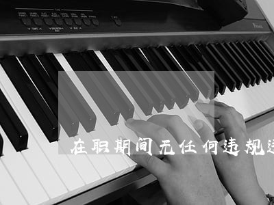 在职期间无任何违规违法行为 在职期间无任何违规违法行为