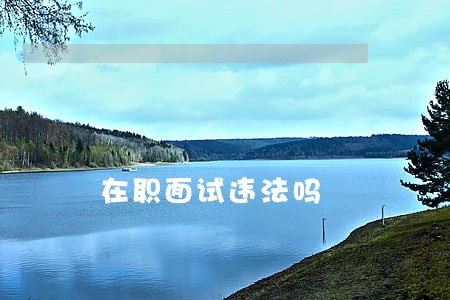 在职面试违法吗