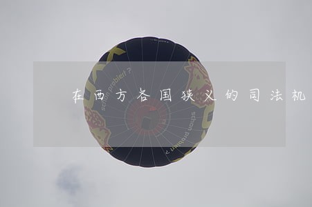 在西方各国狭义的司法机关 在西方各国狭义的司法机关