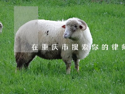 在重庆市搜索你的律师事务所在哪 在重庆市搜索你的律师事务所在哪
