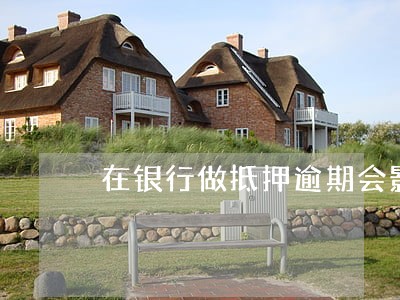 在银行做抵押逾期会影响征信吗 在银行做抵押逾期会影响征信吗