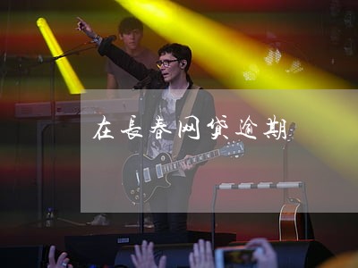 在长春网贷逾期 在长春网贷逾期