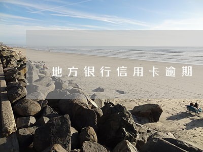 地方银行信用卡逾期 地方银行信用卡逾期