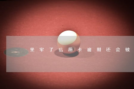坐牢了信用卡逾期还会被判吗 坐牢了信用卡逾期还会被判吗