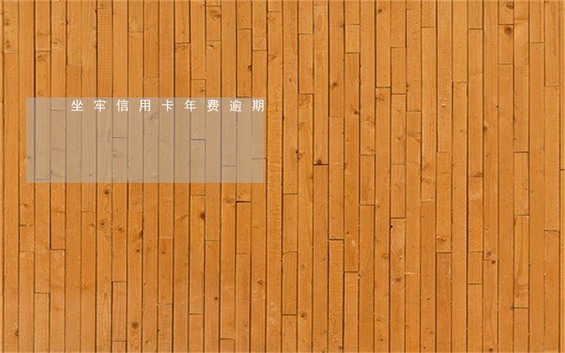 坐牢信用卡年费逾期 坐牢信用卡年费逾期