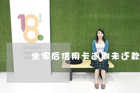 坐牢后信用卡逾期未还款怎么判 坐牢后信用卡逾期未还款怎么判
