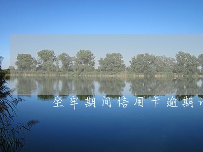 坐牢期间信用卡逾期记录 坐牢期间信用卡逾期记录