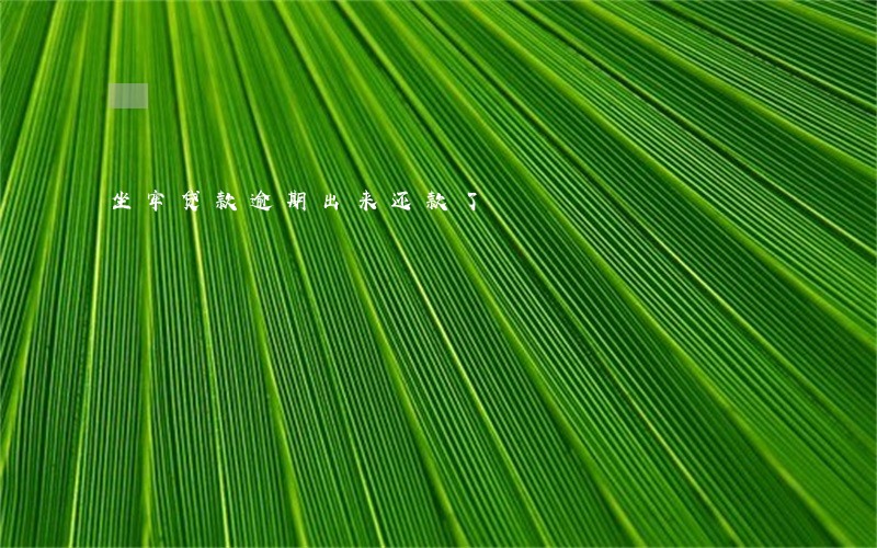 坐牢贷款逾期出来还款了 坐牢贷款逾期出来还款了