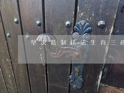 坚决抵制违法生育三孩承诺书 坚决抵制违法生育三孩承诺书