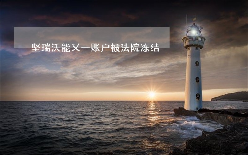 坚瑞沃能又一账户被法院冻结 坚瑞沃能又一账户被法院冻结
