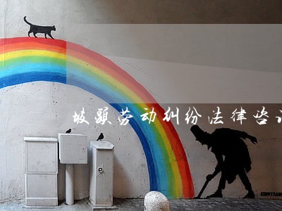 坡头劳动纠纷法律咨询网 坡头劳动纠纷法律咨询网