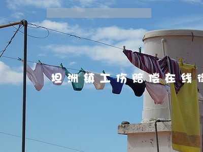 坦洲镇工伤赔偿在线律师 坦洲镇工伤赔偿在线律师