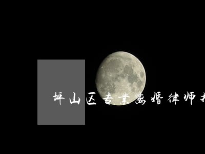 坪山区专业离婚律师推荐 坪山区专业离婚律师推荐