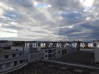 坪山财产房产律师哪家好 坪山财产房产律师哪家好
