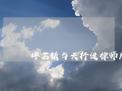 坪石镇与天行健律师所联合举行 坪石镇与天行健律师所联合举行